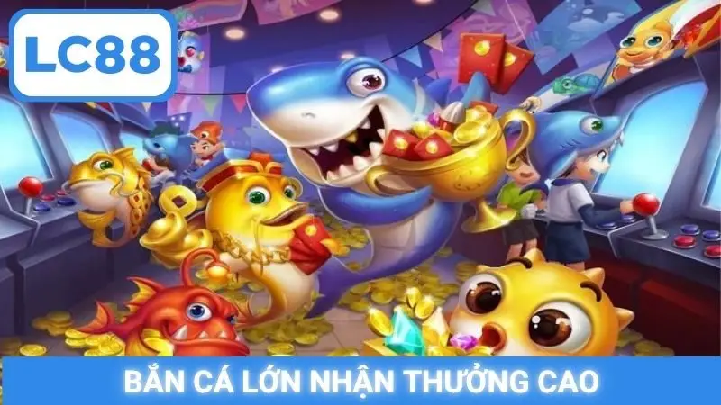 Bắn cá lớn nhận thưởng cao