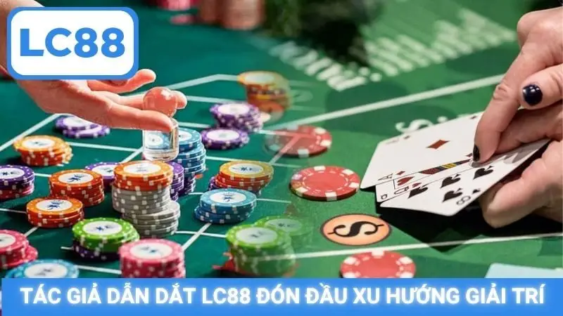 Tác giả dẫn dắt LC88 đón đầu xu hướng giải trí