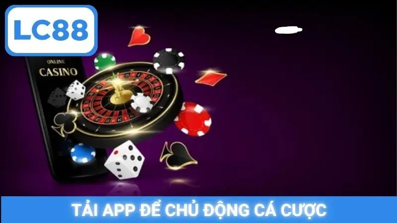 Tải app để chủ động cá cược